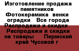 Изготовление продажа памятников. Фотокерамика, венки, оградки - Все города Распродажи и скидки » Распродажи и скидки на товары   . Пермский край,Чусовой г.